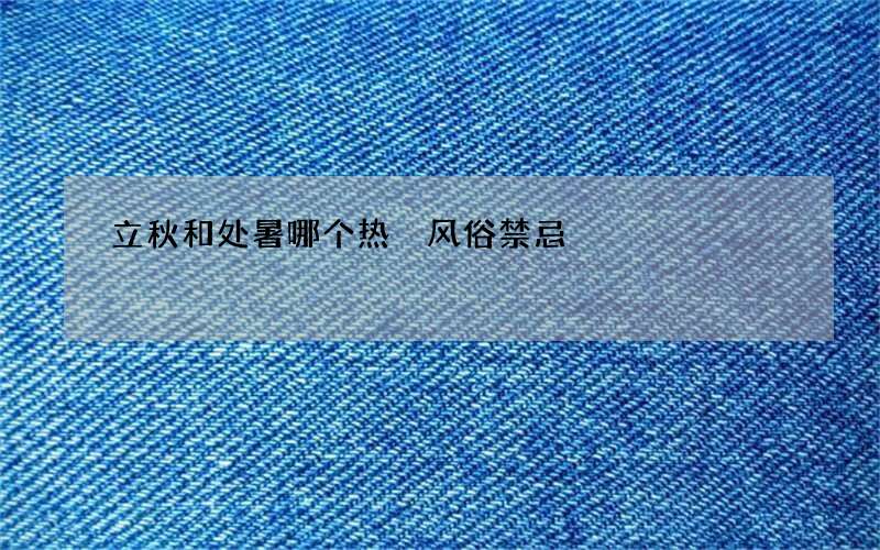 立秋和处暑哪个热 风俗禁忌